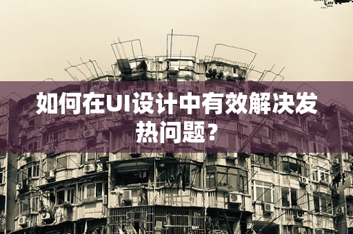 如何在UI设计中有效解决发热问题？