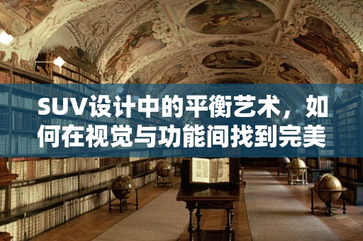 SUV设计中的平衡艺术，如何在视觉与功能间找到完美契合？