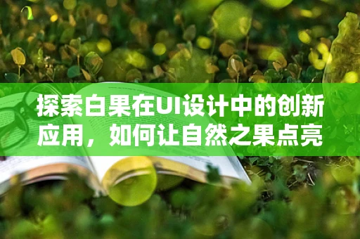 探索白果在UI设计中的创新应用，如何让自然之果点亮数字界面？