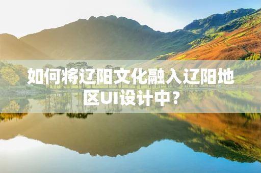 如何将辽阳文化融入辽阳地区UI设计中？