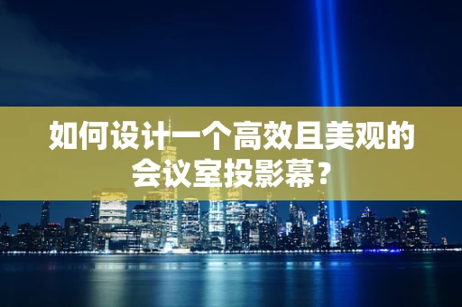 如何设计一个高效且美观的会议室投影幕？