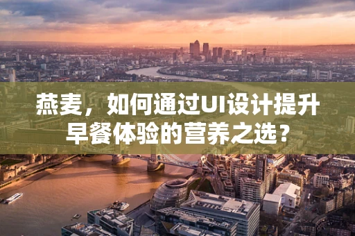燕麦，如何通过UI设计提升早餐体验的营养之选？