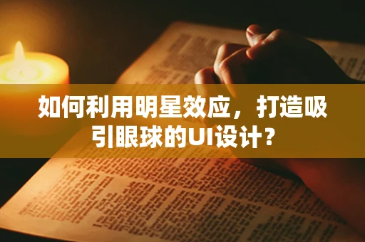 如何利用明星效应，打造吸引眼球的UI设计？