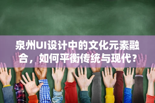 泉州UI设计中的文化元素融合，如何平衡传统与现代？