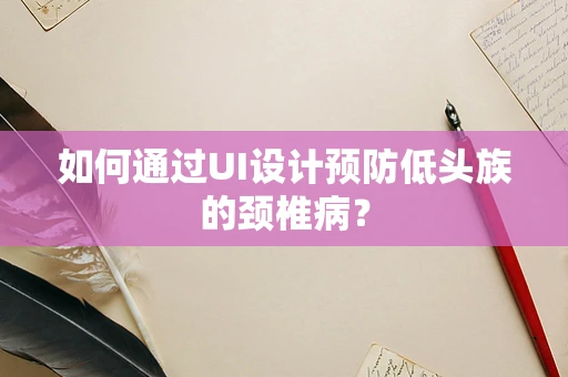 如何通过UI设计预防低头族的颈椎病？