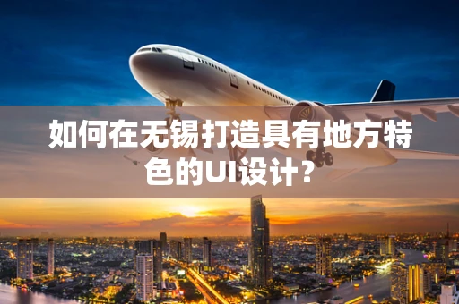 如何在无锡打造具有地方特色的UI设计？