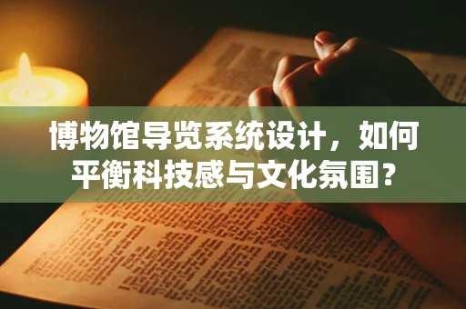 博物馆导览系统设计，如何平衡科技感与文化氛围？