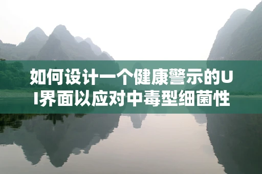如何设计一个健康警示的UI界面以应对中毒型细菌性痢疾？
