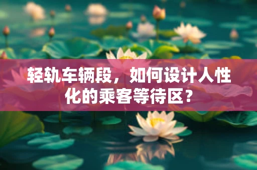 轻轨车辆段，如何设计人性化的乘客等待区？