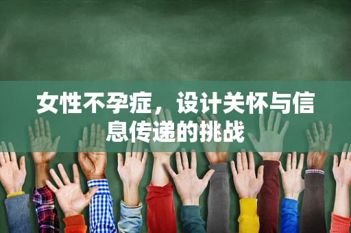 女性不孕症，设计关怀与信息传递的挑战