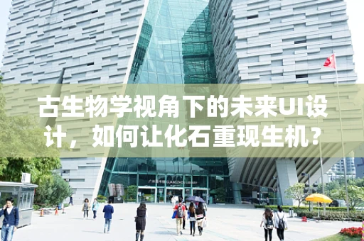 古生物学视角下的未来UI设计，如何让化石重现生机？