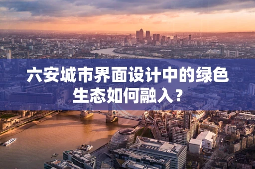 六安城市界面设计中的绿色生态如何融入？