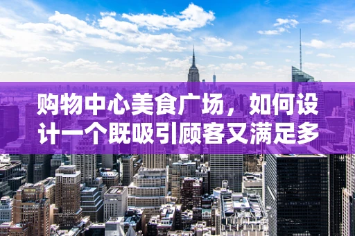 购物中心美食广场，如何设计一个既吸引顾客又满足多样需求的餐饮空间？