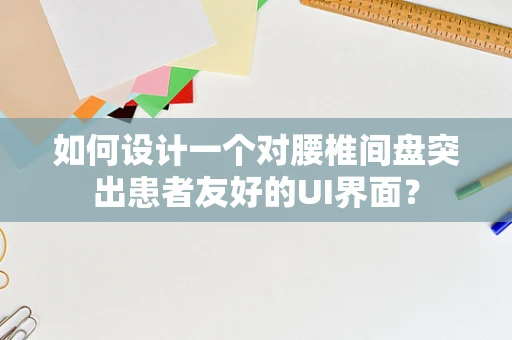 如何设计一个对腰椎间盘突出患者友好的UI界面？