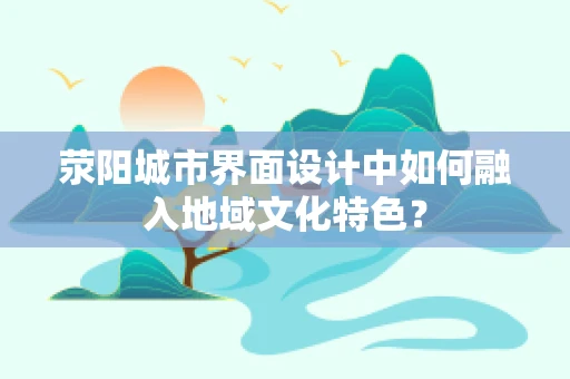 荥阳城市界面设计中如何融入地域文化特色？