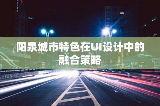 阳泉城市特色在UI设计中的融合策略