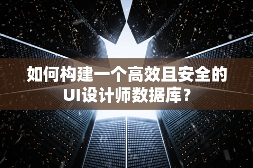 如何构建一个高效且安全的UI设计师数据库？