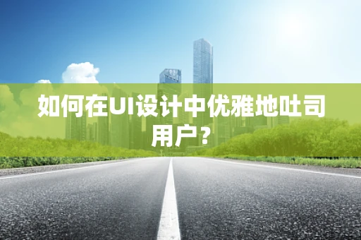 如何在UI设计中优雅地吐司用户？