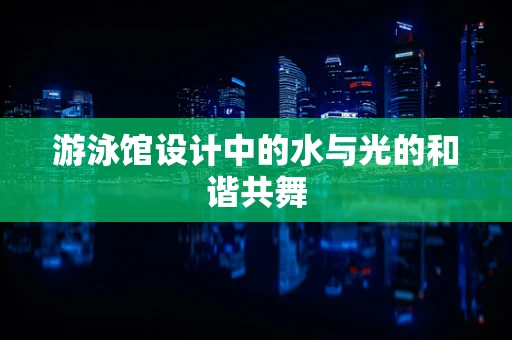 游泳馆设计中的水与光的和谐共舞