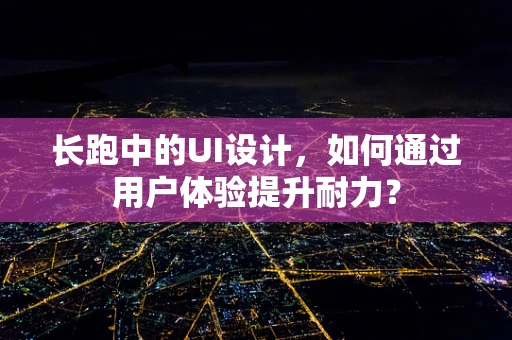 长跑中的UI设计，如何通过用户体验提升耐力？