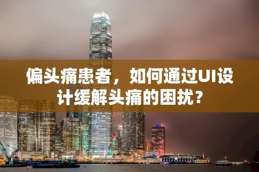偏头痛患者，如何通过UI设计缓解头痛的困扰？