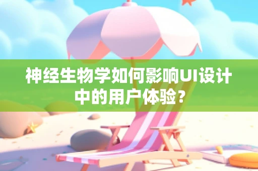 神经生物学如何影响UI设计中的用户体验？