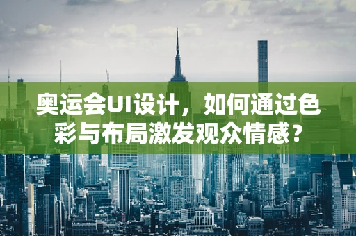奥运会UI设计，如何通过色彩与布局激发观众情感？