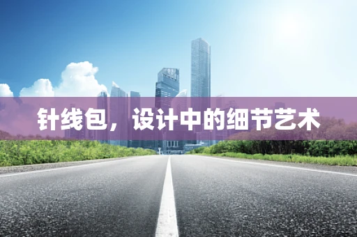 针线包，设计中的细节艺术