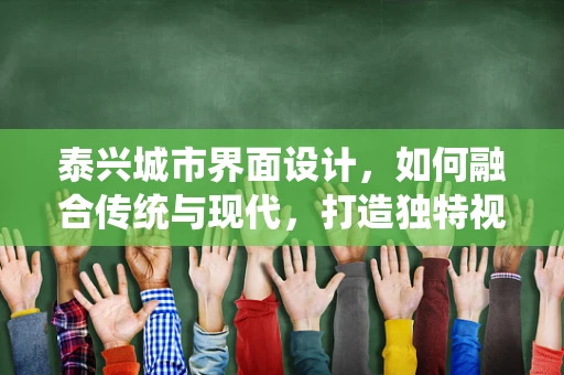 泰兴城市界面设计，如何融合传统与现代，打造独特视觉体验？