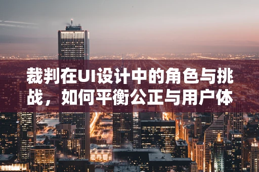 裁判在UI设计中的角色与挑战，如何平衡公正与用户体验？