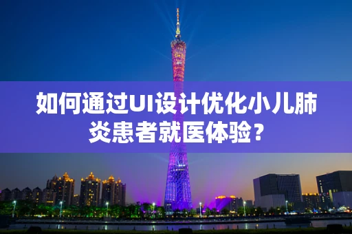 如何通过UI设计优化小儿肺炎患者就医体验？