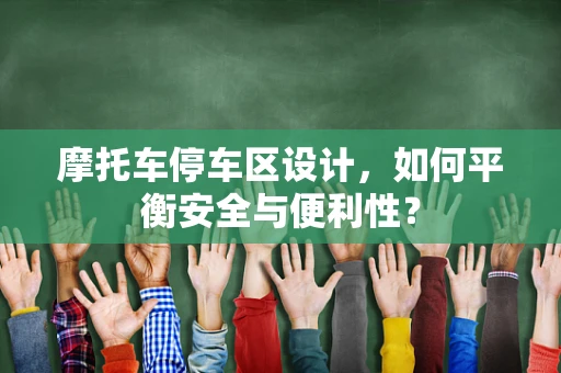 摩托车停车区设计，如何平衡安全与便利性？