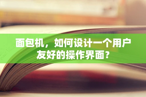 面包机，如何设计一个用户友好的操作界面？