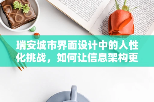 瑞安城市界面设计中的人性化挑战，如何让信息架构更贴合当地居民需求？