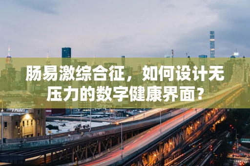 肠易激综合征，如何设计无压力的数字健康界面？