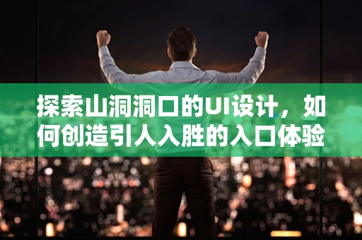 探索山洞洞口的UI设计，如何创造引人入胜的入口体验？