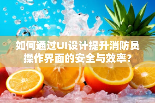 如何通过UI设计提升消防员操作界面的安全与效率？