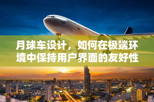 月球车设计，如何在极端环境中保持用户界面的友好性与功能性？