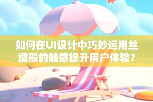 如何在UI设计中巧妙运用丝绸般的触感提升用户体验？