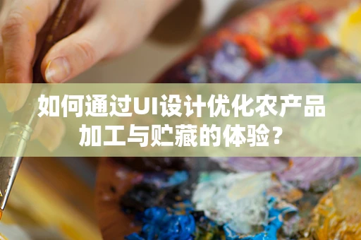 如何通过UI设计优化农产品加工与贮藏的体验？