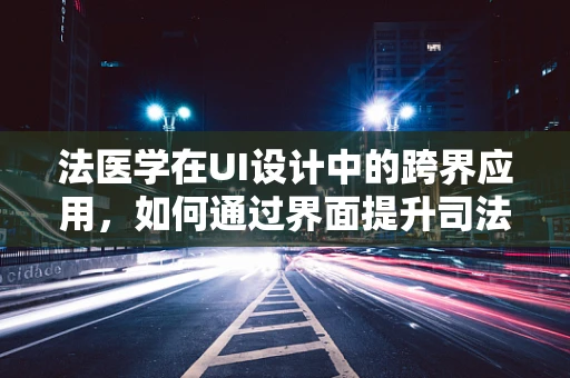 法医学在UI设计中的跨界应用，如何通过界面提升司法公正感？