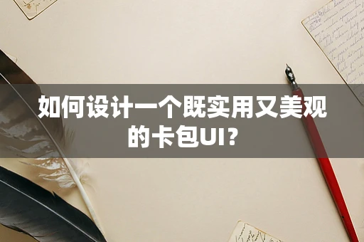 如何设计一个既实用又美观的卡包UI？