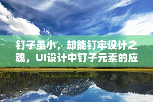 钉子虽小，却能钉牢设计之魂，UI设计中钉子元素的应用与挑战