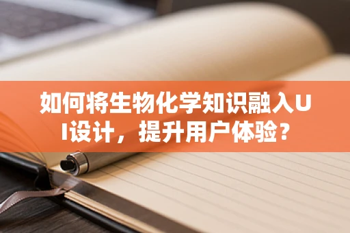 如何将生物化学知识融入UI设计，提升用户体验？