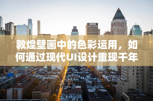 敦煌壁画中的色彩运用，如何通过现代UI设计重现千年古韵？