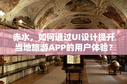 赤水，如何通过UI设计提升当地旅游APP的用户体验？