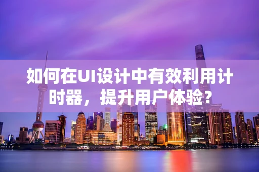 如何在UI设计中有效利用计时器，提升用户体验？
