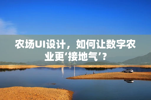 农场UI设计，如何让数字农业更‘接地气’？