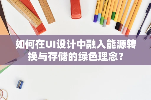 如何在UI设计中融入能源转换与存储的绿色理念？