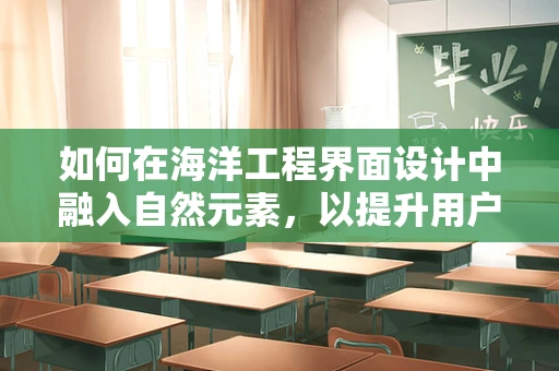 如何在海洋工程界面设计中融入自然元素，以提升用户体验？